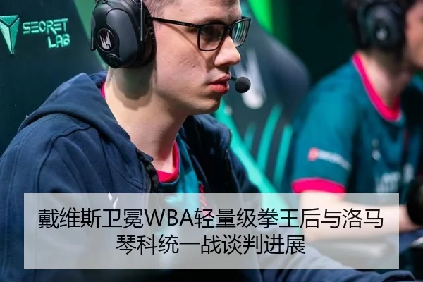 戴维斯卫冕WBA轻量级拳王后与洛马琴科统一战谈判进展